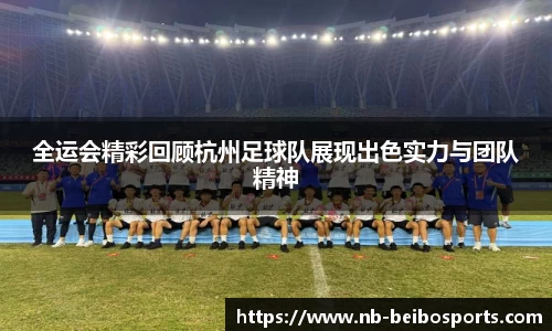 全运会精彩回顾杭州足球队展现出色实力与团队精神