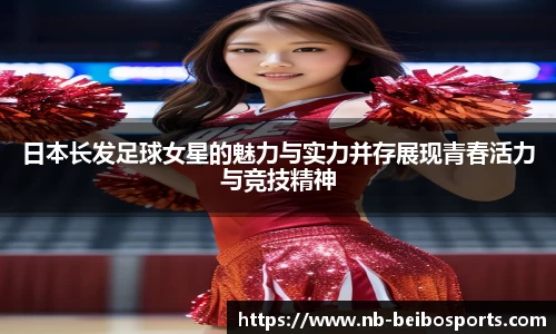 日本长发足球女星的魅力与实力并存展现青春活力与竞技精神