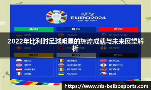 2022年比利时足球明星的辉煌成就与未来展望解析