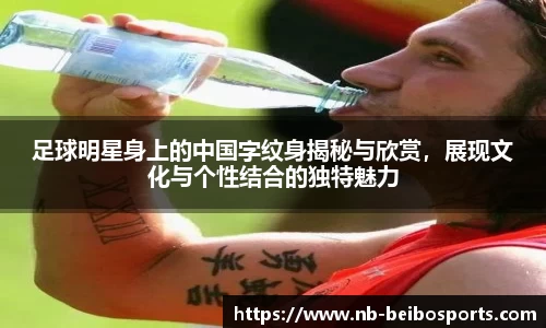 足球明星身上的中国字纹身揭秘与欣赏，展现文化与个性结合的独特魅力